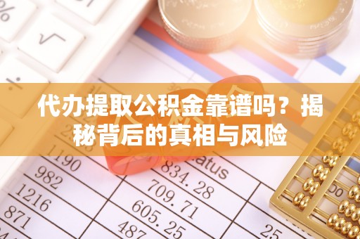 荔波代办提取公积金靠谱吗？揭秘背后的真相与风险