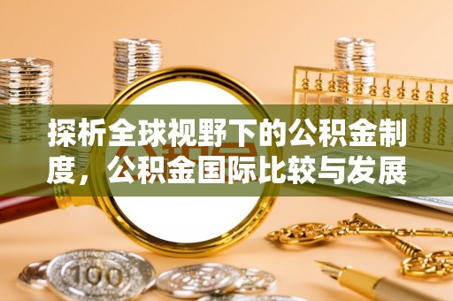 荔波探析全球视野下的公积金制度，公积金国际比较与发展趋势