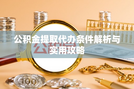 荔波公积金提取代办条件解析与实用攻略
