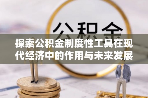 荔波探索公积金制度性工具在现代经济中的作用与未来发展