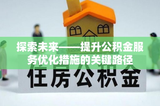 荔波探索未来——提升公积金服务优化措施的关键路径