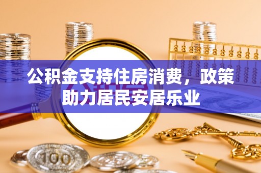 荔波公积金支持住房消费，政策助力居民安居乐业