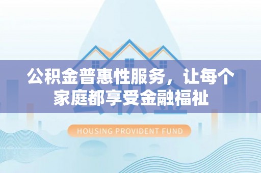 荔波公积金普惠性服务，让每个家庭都享受金融福祉
