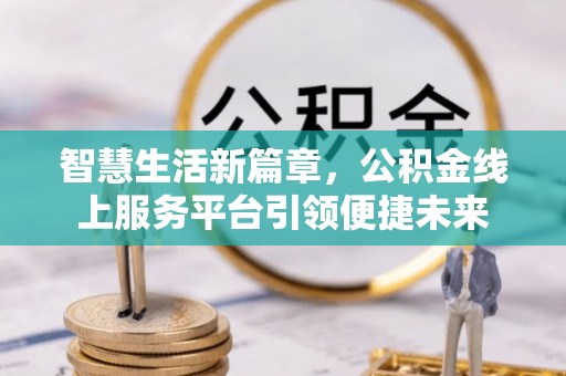 荔波智慧生活新篇章，公积金线上服务平台引领便捷未来