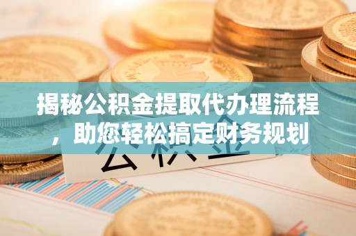 荔波揭秘公积金提取代办理流程，助您轻松搞定财务规划