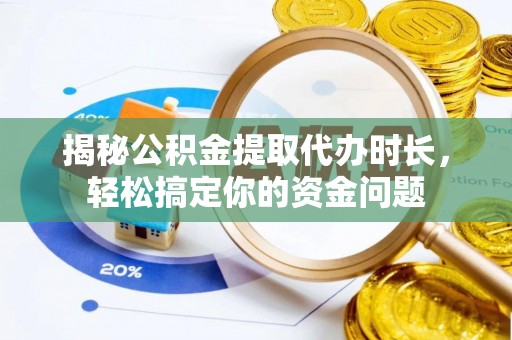 荔波揭秘公积金提取代办时长，轻松搞定你的资金问题