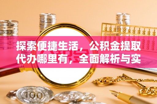 荔波探索便捷生活，公积金提取代办哪里有，全面解析与实用指南