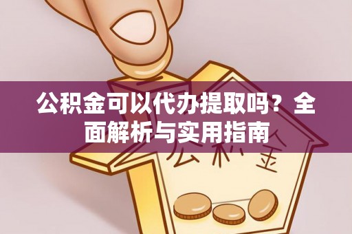 荔波公积金可以代办提取吗？全面解析与实用指南