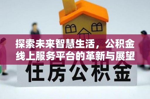 荔波探索未来智慧生活，公积金线上服务平台的革新与展望