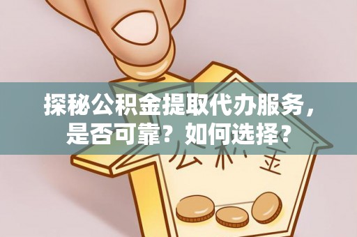 荔波探秘公积金提取代办服务，是否可靠？如何选择？