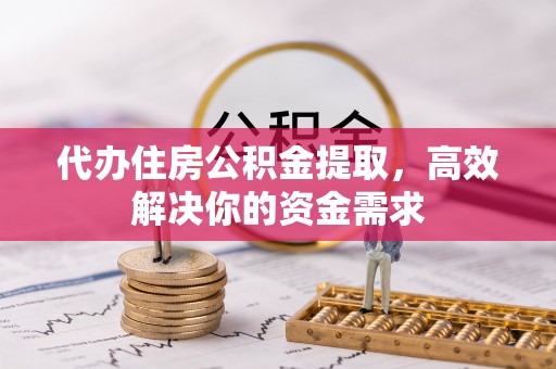 荔波代办住房公积金提取，高效解决你的资金需求