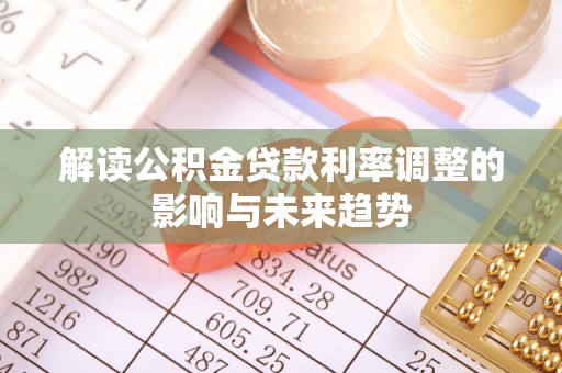 荔波解读公积金贷款利率调整的影响与未来趋势