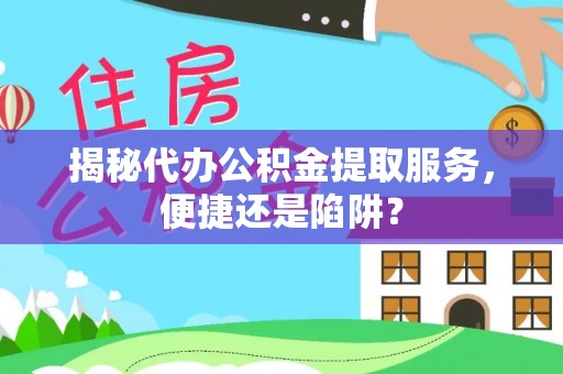 荔波揭秘代办公积金提取服务，便捷还是陷阱？