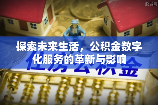 荔波探索未来生活，公积金数字化服务的革新与影响