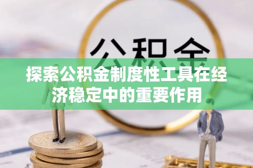 荔波探索公积金制度性工具在经济稳定中的重要作用