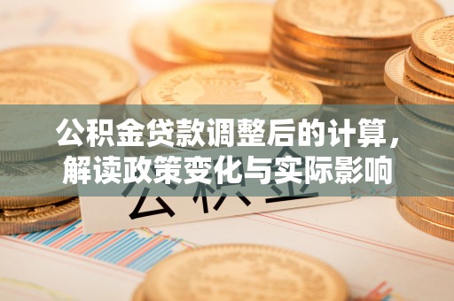 荔波公积金贷款调整后的计算，解读政策变化与实际影响