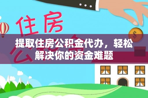 荔波提取住房公积金代办，轻松解决你的资金难题