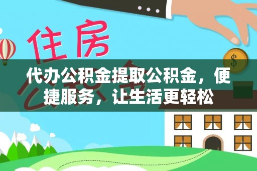 荔波代办公积金提取公积金，便捷服务，让生活更轻松