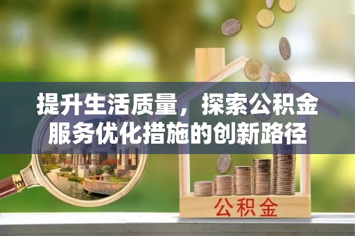 荔波提升生活质量，探索公积金服务优化措施的创新路径