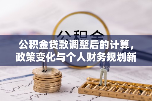 荔波公积金贷款调整后的计算，政策变化与个人财务规划新思路