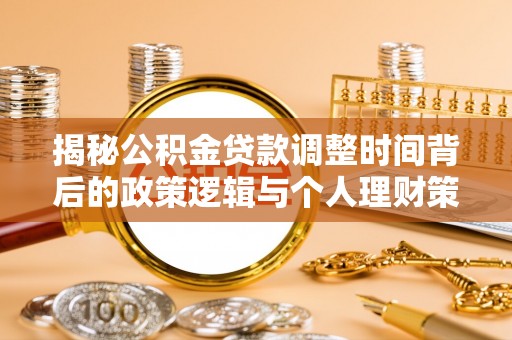 荔波揭秘公积金贷款调整时间背后的政策逻辑与个人理财策略