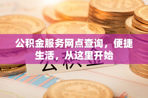 荔波公积金服务网点查询，便捷生活，从这里开始