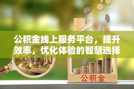 荔波公积金线上服务平台，提升效率，优化体验的智慧选择