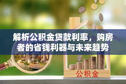 荔波解析公积金贷款利率，购房者的省钱利器与未来趋势