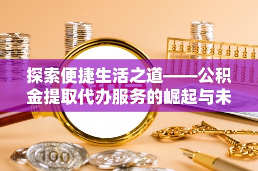 荔波探索便捷生活之道——公积金提取代办服务的崛起与未来