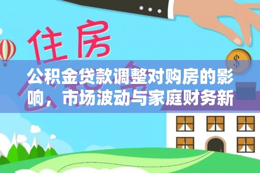 荔波公积金贷款调整对购房的影响，市场波动与家庭财务新趋势
