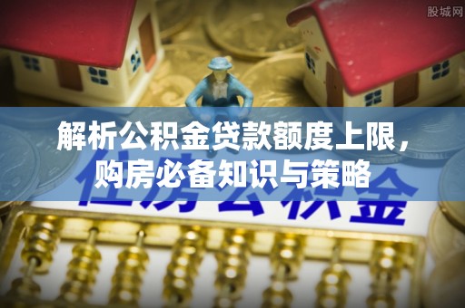 荔波解析公积金贷款额度上限，购房必备知识与策略