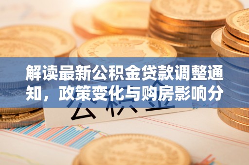 荔波解读最新公积金贷款调整通知，政策变化与购房影响分析
