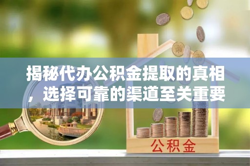 荔波揭秘代办公积金提取的真相，选择可靠的渠道至关重要