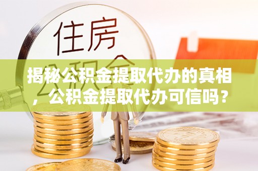 荔波揭秘公积金提取代办的真相，公积金提取代办可信吗？