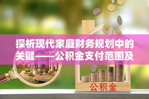 荔波探析现代家庭财务规划中的关键——公积金支付范围及其影响