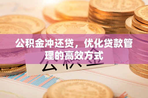 荔波公积金冲还贷，优化贷款管理的高效方式