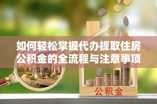 荔波如何轻松掌握代办提取住房公积金的全流程与注意事项