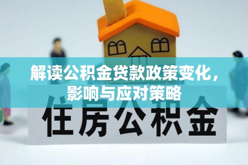 荔波解读公积金贷款政策变化，影响与应对策略