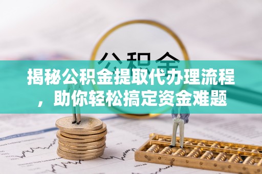 荔波揭秘公积金提取代办理流程，助你轻松搞定资金难题