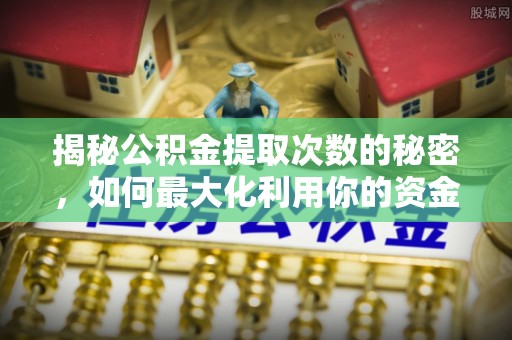 荔波揭秘公积金提取次数的秘密，如何最大化利用你的资金