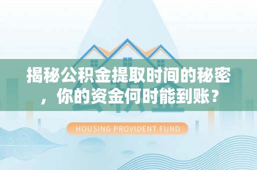 荔波揭秘公积金提取时间的秘密，你的资金何时能到账？