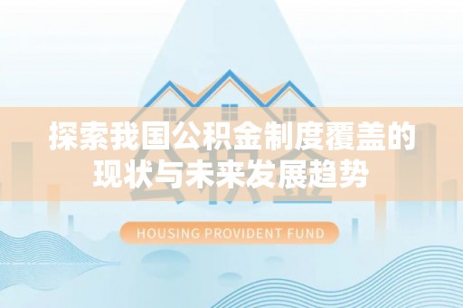 荔波探索我国公积金制度覆盖的现状与未来发展趋势