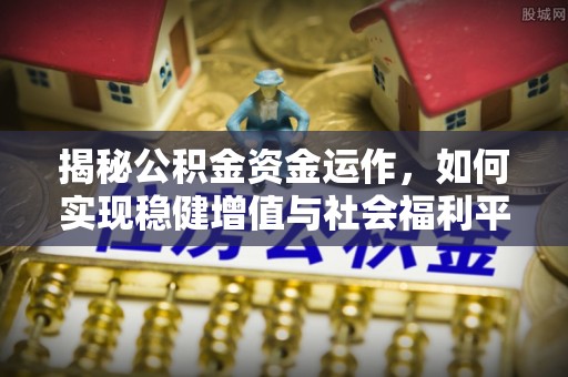 荔波揭秘公积金资金运作，如何实现稳健增值与社会福利平衡