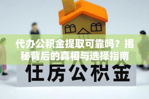 荔波代办公积金提取可靠吗？揭秘背后的真相与选择指南