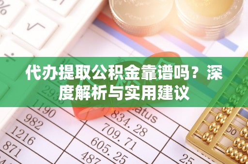 荔波代办提取公积金靠谱吗？深度解析与实用建议