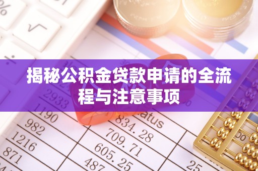 荔波揭秘公积金贷款申请的全流程与注意事项