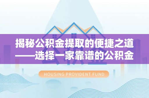 荔波揭秘公积金提取的便捷之道——选择一家靠谱的公积金提取代办公司