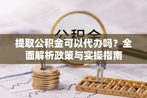 荔波提取公积金可以代办吗？全面解析政策与实操指南