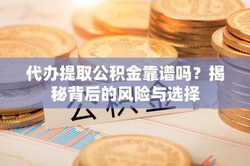 荔波代办提取公积金靠谱吗？揭秘背后的风险与选择