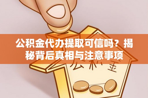 荔波公积金代办提取可信吗？揭秘背后真相与注意事项
